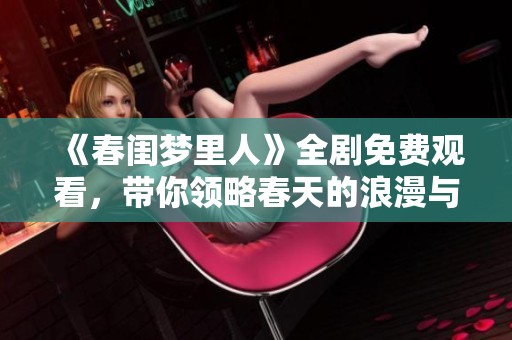 《春闺梦里人》全剧免费观看，带你领略春天的浪漫与情感纠葛