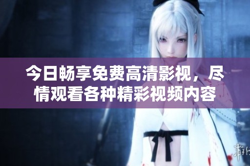 今日畅享免费高清影视，尽情观看各种精彩视频内容
