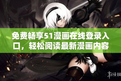 免费畅享51漫画在线登录入口，轻松阅读最新漫画内容！