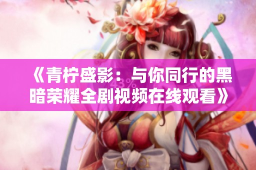 《青柠盛影：与你同行的黑暗荣耀全剧视频在线观看》
