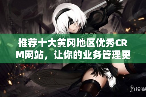 推荐十大黄冈地区优秀CRM网站，让你的业务管理更高效
