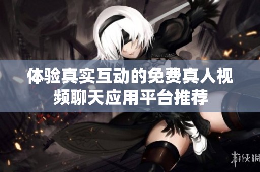 体验真实互动的免费真人视频聊天应用平台推荐