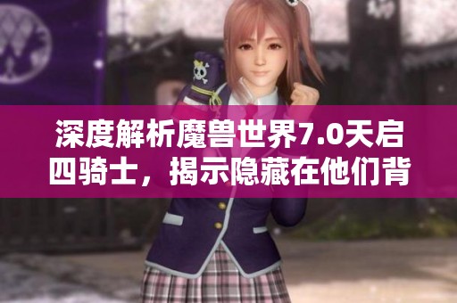 深度解析魔兽世界7.0天启四骑士，揭示隐藏在他们背后的传奇与神秘故事