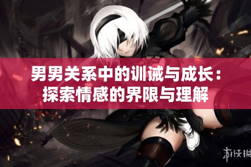 男男关系中的训诫与成长：探索情感的界限与理解