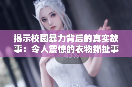 揭示校园暴力背后的真实故事：令人震惊的衣物撕扯事件揭秘