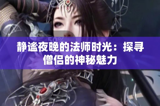 静谧夜晚的法师时光：探寻僧侣的神秘魅力