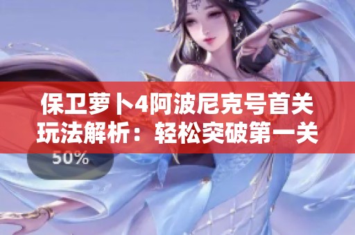 保卫萝卜4阿波尼克号首关玩法解析：轻松突破第一关的技巧与策略分享