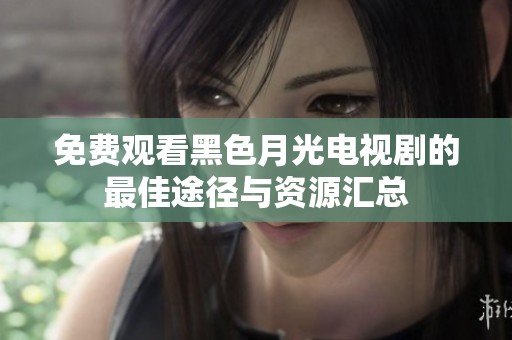 免费观看黑色月光电视剧的最佳途径与资源汇总