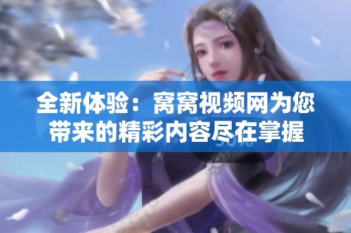 全新体验：窝窝视频网为您带来的精彩内容尽在掌握
