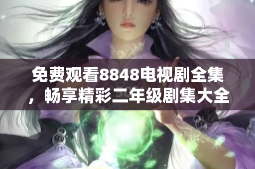 免费观看8848电视剧全集，畅享精彩二年级剧集大全