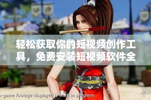 轻松获取你的短视频创作工具，免费安装短视频软件全攻略