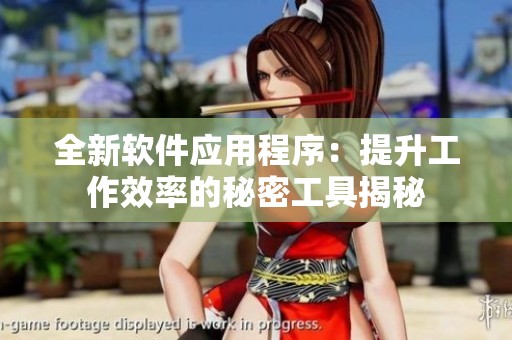 全新软件应用程序：提升工作效率的秘密工具揭秘