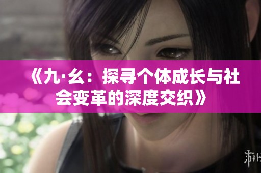 《九·幺：探寻个体成长与社会变革的深度交织》