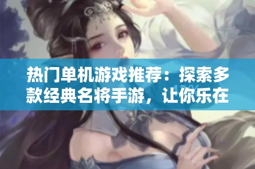 热门单机游戏推荐：探索多款经典名将手游，让你乐在其中的最佳选择