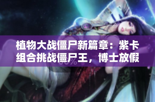 植物大战僵尸新篇章：紫卡组合挑战僵尸王，博士放假意外发生趣事！