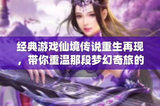 经典游戏仙境传说重生再现，带你重温那段梦幻奇旅的美好时光