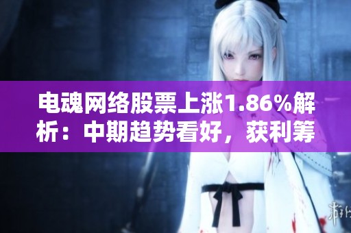 电魂网络股票上涨1.86%解析：中期趋势看好，获利筹码积累逐步增厚