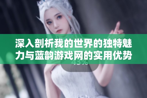 深入剖析我的世界的独特魅力与蓝韵游戏网的实用优势探索之旅