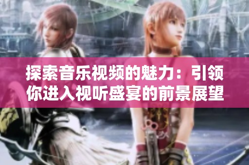 探索音乐视频的魅力：引领你进入视听盛宴的前景展望