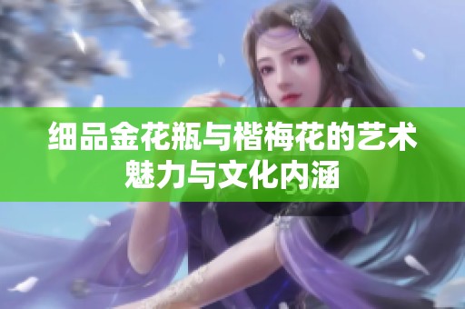 细品金花瓶与楷梅花的艺术魅力与文化内涵
