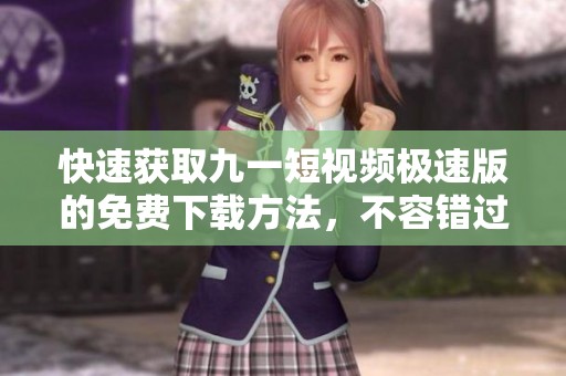 快速获取九一短视频极速版的免费下载方法，不容错过！