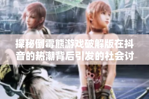 探秘倒霉熊游戏破解版在抖音的热潮背后引发的社会讨论与关注