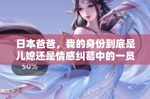 日本爸爸，我的身份到底是儿媳还是情感纠葛中的一员