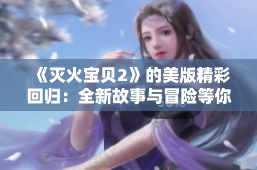 《灭火宝贝2》的美版精彩回归：全新故事与冒险等你来体验