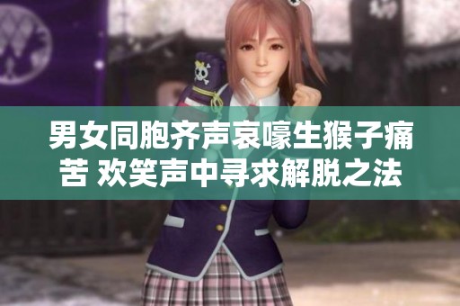 男女同胞齐声哀嚎生猴子痛苦 欢笑声中寻求解脱之法