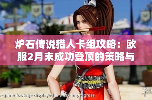 炉石传说猎人卡组攻略：欧服2月末成功登顶的策略与技巧分享