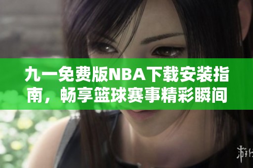 九一免费版NBA下载安装指南，畅享篮球赛事精彩瞬间