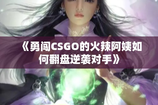 《勇闯CSGO的火辣阿姨如何翻盘逆袭对手》