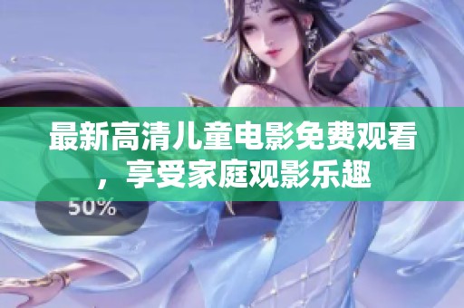 最新高清儿童电影免费观看，享受家庭观影乐趣
