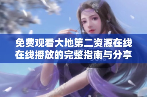 免费观看大地第二资源在线在线播放的完整指南与分享