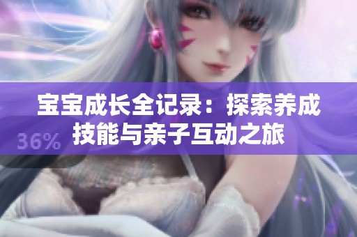 宝宝成长全记录：探索养成技能与亲子互动之旅
