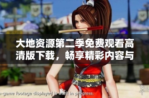 大地资源第二季免费观看高清版下载，畅享精彩内容与故事发展