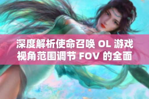 深度解析使命召唤 OL 游戏视角范围调节 FOV 的全面技巧与攻略