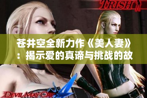 苍井空全新力作《美人妻》：揭示爱的真谛与挑战的故事