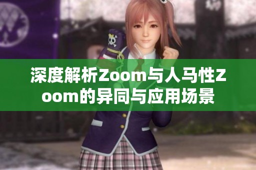 深度解析Zoom与人马性Zoom的异同与应用场景