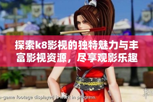 探索k8影视的独特魅力与丰富影视资源，尽享观影乐趣