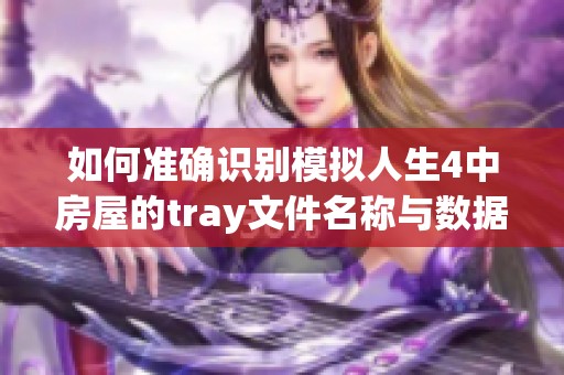 如何准确识别模拟人生4中房屋的tray文件名称与数据特征分析