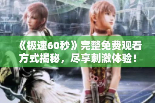 《极速60秒》完整免费观看方式揭秘，尽享刺激体验！