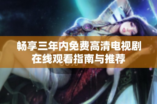 畅享三年内免费高清电视剧在线观看指南与推荐