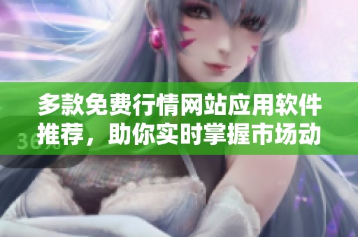 多款免费行情网站应用软件推荐，助你实时掌握市场动态