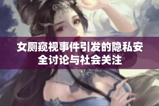女厕窥视事件引发的隐私安全讨论与社会关注