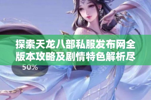 探索天龙八部私服发布网全版本攻略及剧情特色解析尽在SZ9YI游戏站