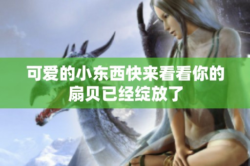 可爱的小东西快来看看你的扇贝已经绽放了