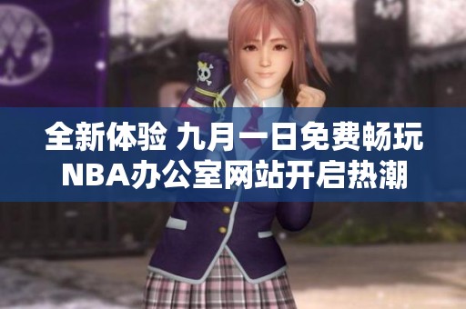 全新体验 九月一日免费畅玩NBA办公室网站开启热潮