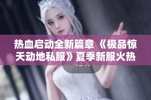 热血启动全新篇章 《极品惊天动地私服》夏季新服火热上线，激情不容错过！