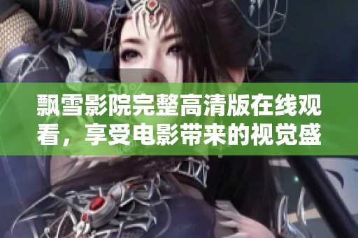 飘雪影院完整高清版在线观看，享受电影带来的视觉盛宴
